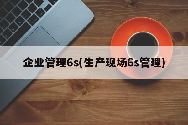 企业管理6s(生产现场6s管理)