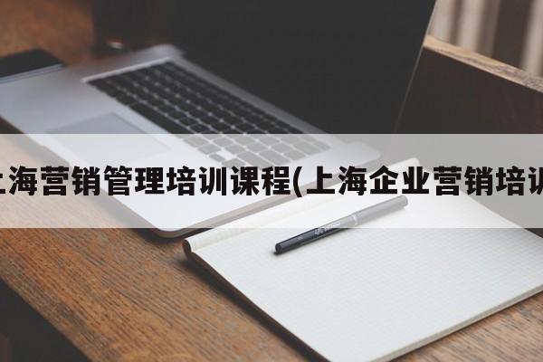 上海营销管理培训课程(上海企业营销培训)